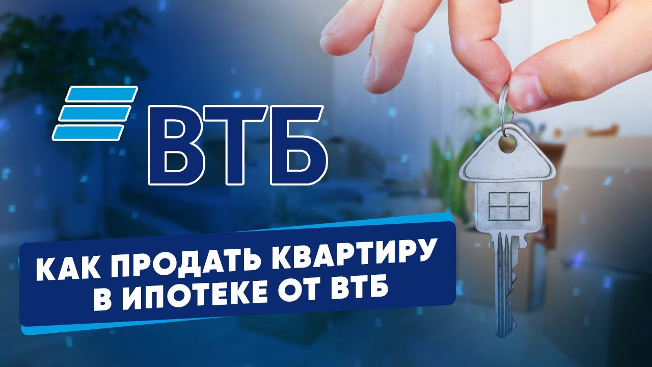 Как продать квартиру с ипотекой в ВТБ - основные шаги и рекомендации